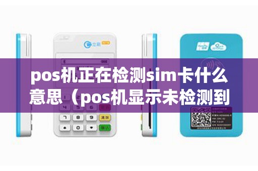 pos机正在检测sim卡什么意思（pos机显示未检测到SIM卡）