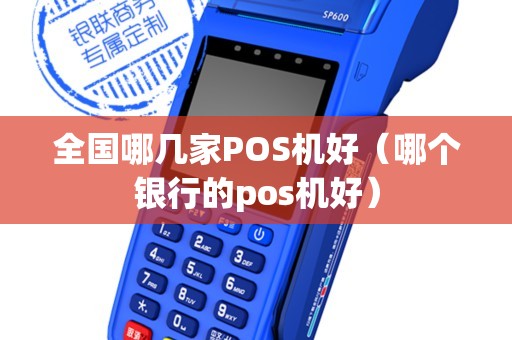全国哪几家POS机好（哪个银行的pos机好）