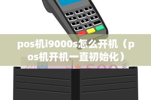 pos机i9000s怎么开机（pos机开机一直初始化）