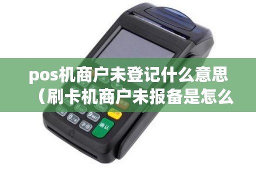 pos机商户未登记什么意思（刷卡机商户未报备是怎么回事）