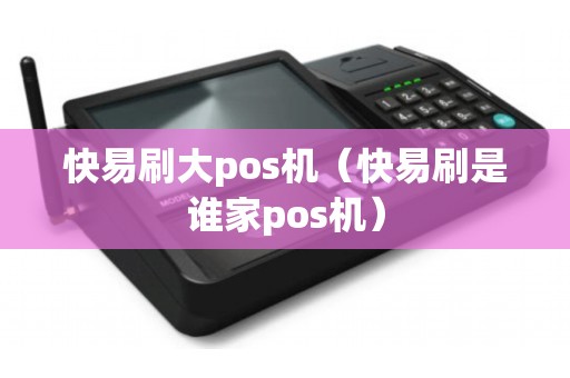 快易刷大pos机（快易刷是谁家pos机）