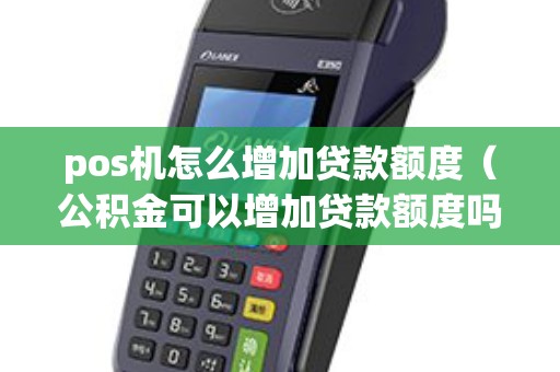 pos机怎么增加贷款额度（公积金可以增加贷款额度吗）