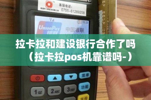 拉卡拉和建设银行合作了吗（拉卡拉pos机靠谱吗-）