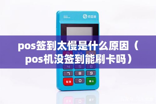 pos签到太慢是什么原因（pos机没签到能刷卡吗）