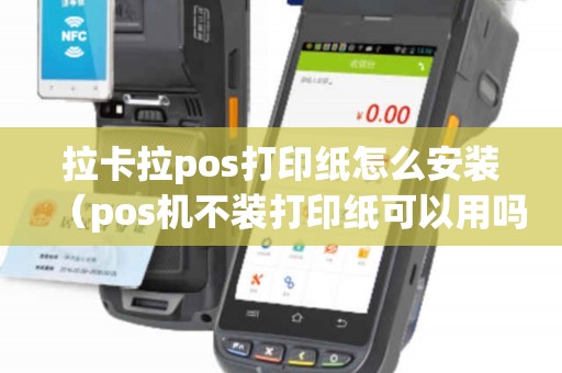 拉卡拉pos打印纸怎么安装（pos机不装打印纸可以用吗）