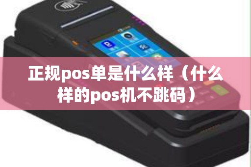 正规pos单是什么样（什么样的pos机不跳码）