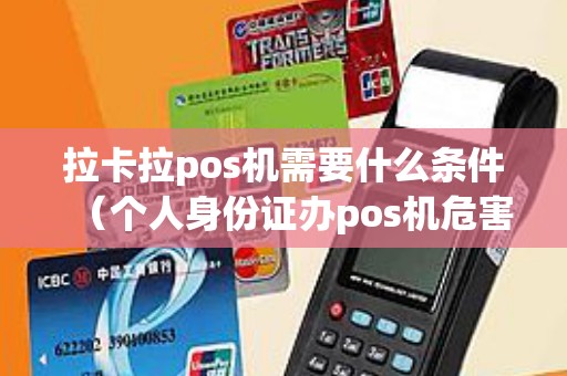 拉卡拉pos机需要什么条件（个人身份证办pos机危害）