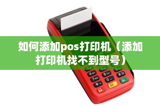 如何添加pos打印机（添加打印机找不到型号）