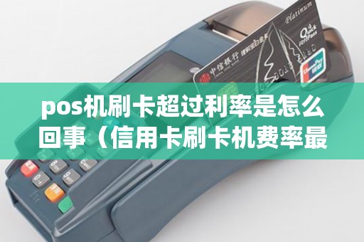 pos机刷卡超过利率是怎么回事（信用卡刷卡机费率最低是多少）