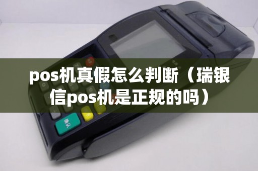pos机真假怎么判断（瑞银信pos机是正规的吗）