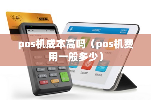 pos机成本高吗（pos机费用一般多少）