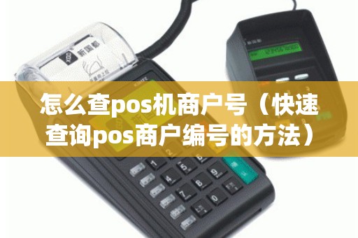 怎么查pos机商户号（快速查询pos商户编号的方法）