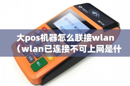 大pos机器怎么联接wlan（wlan已连接不可上网是什么原因）