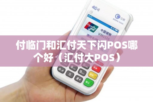 付临门和汇付天下闪POS哪个好（汇付大POS）