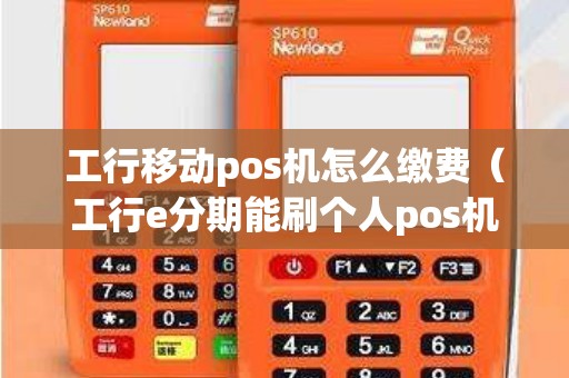 工行移动pos机怎么缴费（工行e分期能刷个人pos机么）