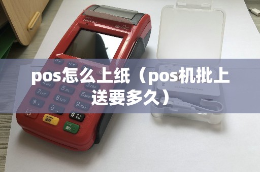 pos怎么上纸（pos机批上送要多久）