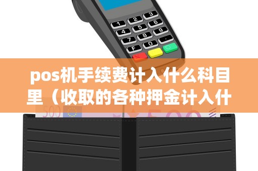 pos机手续费计入什么科目里（收取的各种押金计入什么科目）