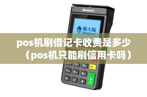 pos机刷借记卡收费是多少（pos机只能刷信用卡吗）