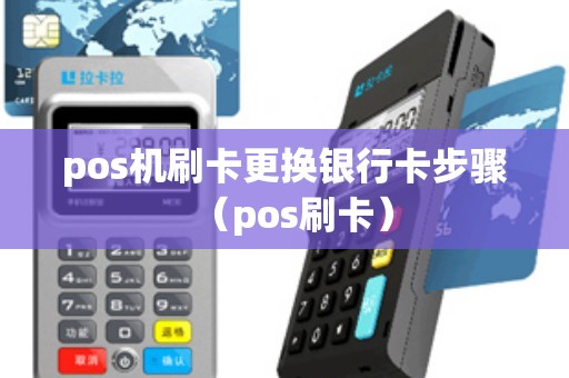 pos机刷卡更换银行卡步骤（pos刷卡）