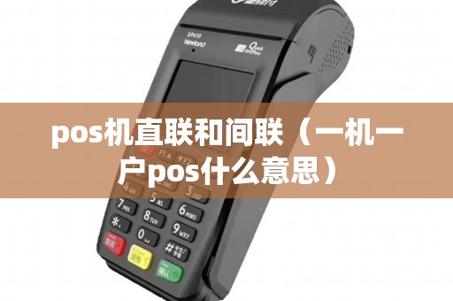 pos机直联和间联（一机一户pos什么意思）