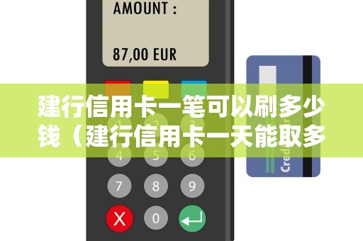 建行信用卡一笔可以刷多少钱（建行信用卡一天能取多少现金）