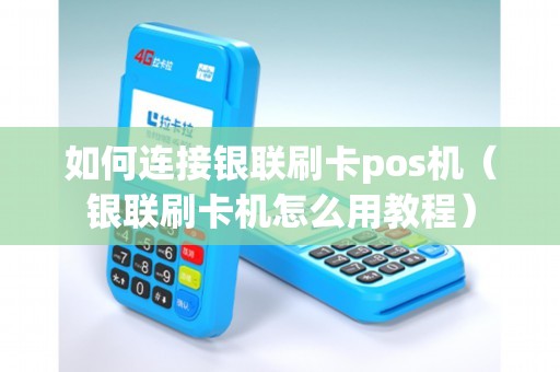 如何连接银联刷卡pos机（银联刷卡机怎么用教程）