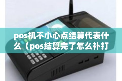 pos机不小心点结算代表什么（pos结算完了怎么补打）