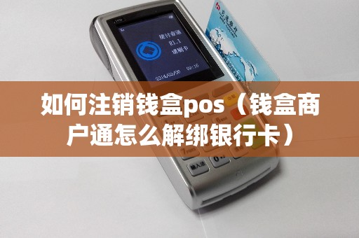 如何注销钱盒pos（钱盒商户通怎么解绑银行卡）