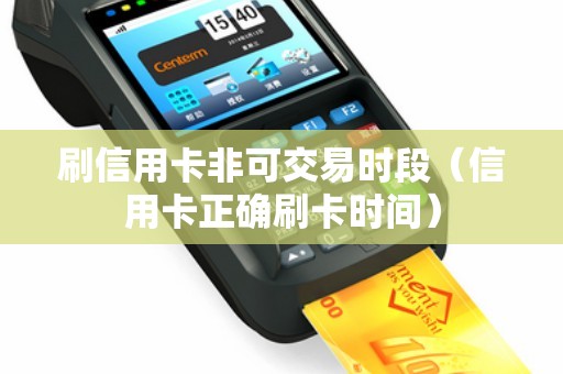 刷信用卡非可交易时段（信用卡正确刷卡时间）