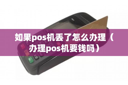 如果pos机丢了怎么办理（办理pos机要钱吗）