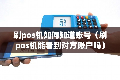 刷pos机如何知道账号（刷pos机能看到对方账户吗）