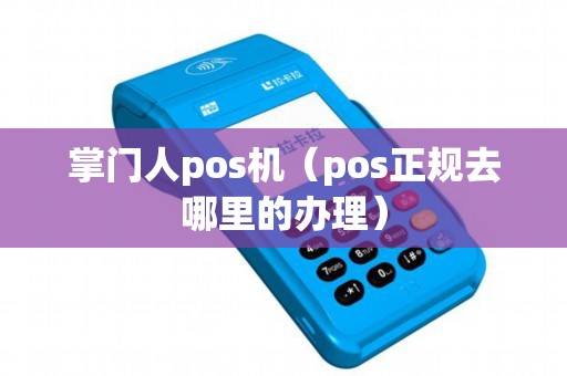 掌门人pos机（pos正规去哪里的办理）