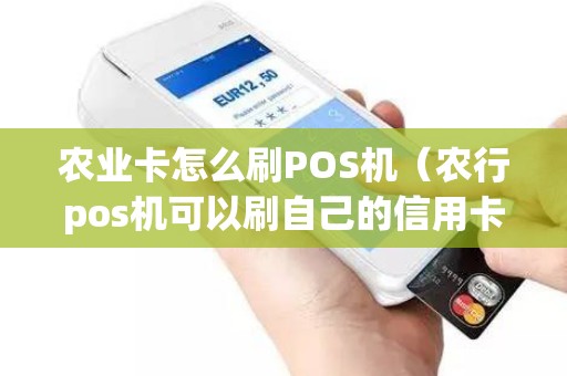 农业卡怎么刷POS机（农行pos机可以刷自己的信用卡吗）