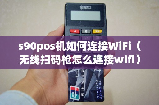 s90pos机如何连接WiFi（无线扫码枪怎么连接wifi）