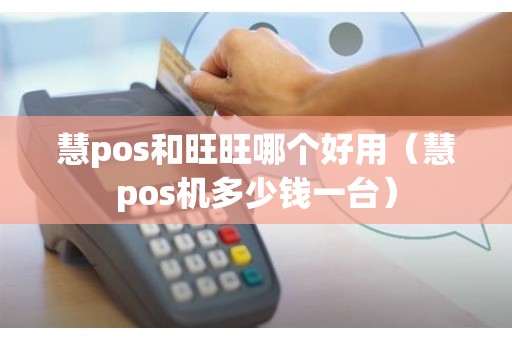 慧pos和旺旺哪个好用（慧pos机多少钱一台）