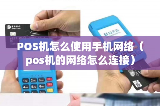 POS机怎么使用手机网络（pos机的网络怎么连接）