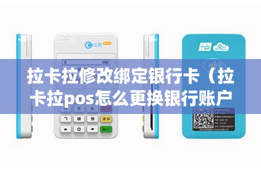 拉卡拉修改绑定银行卡（拉卡拉pos怎么更换银行账户）