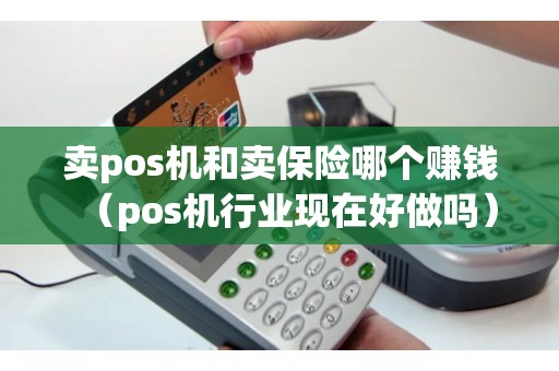 卖pos机和卖保险哪个赚钱（pos机行业现在好做吗）