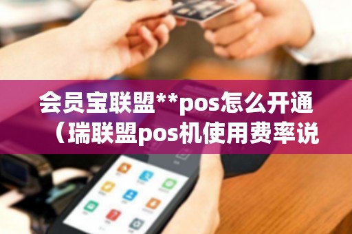 会员宝联盟**pos怎么开通（瑞联盟pos机使用费率说明）