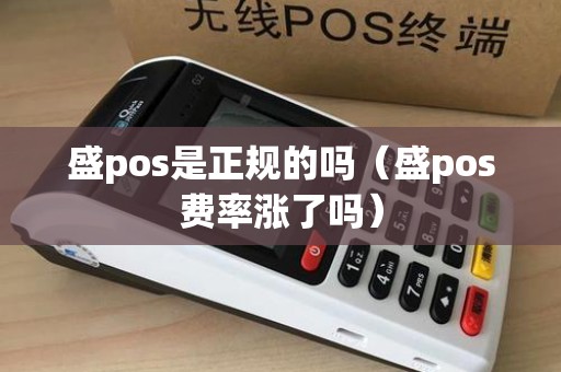 盛pos是正规的吗（盛pos费率涨了吗）