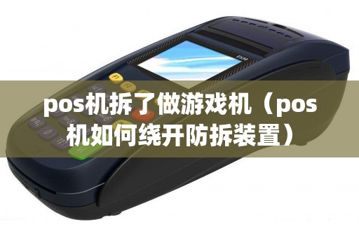 pos机拆了做游戏机（pos机如何绕开防拆装置）