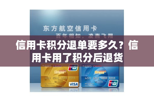 信用卡积分退单要多久?信用卡用了积分后退货 信用卡积分退单要多久?信用卡用了积分后退货