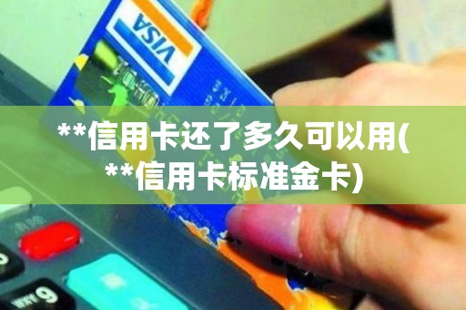 **信用卡还了多久可以用(**信用卡标准金卡) **信用卡还了多久可以用(**信用卡标准金卡)