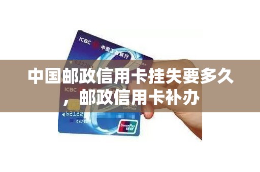 中国邮政信用卡挂失要多久，邮政信用卡补办