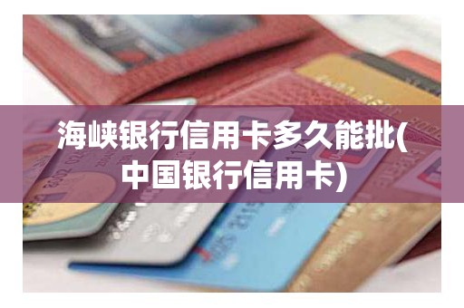 海峡银行信用卡多久能批(中国银行信用卡)
