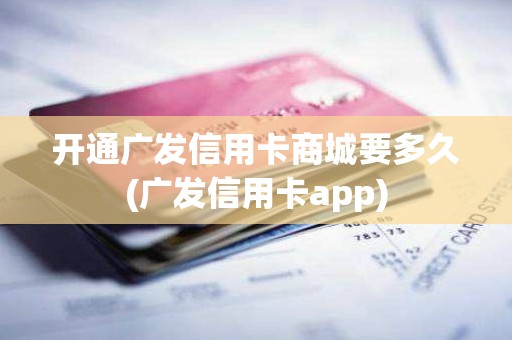 开通广发信用卡商城要多久(广发信用卡app)