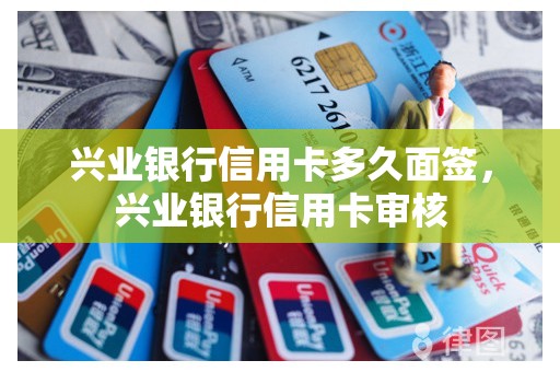 兴业银行信用卡多久面签，兴业银行信用卡审核
