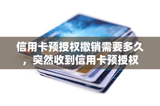 信用卡预授权撤销需要多久，突然收到信用卡预授权