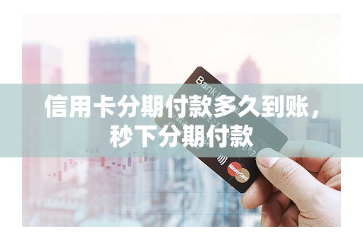 信用卡分期付款多久到账，秒下分期付款