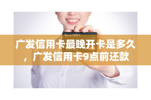 广发信用卡最晚开卡是多久，广发信用卡9点前还款